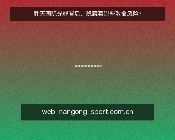 胜天国际光鲜背后，隐藏着哪些致命风险？