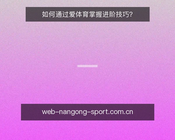 如何通过爱体育掌握进阶技巧？