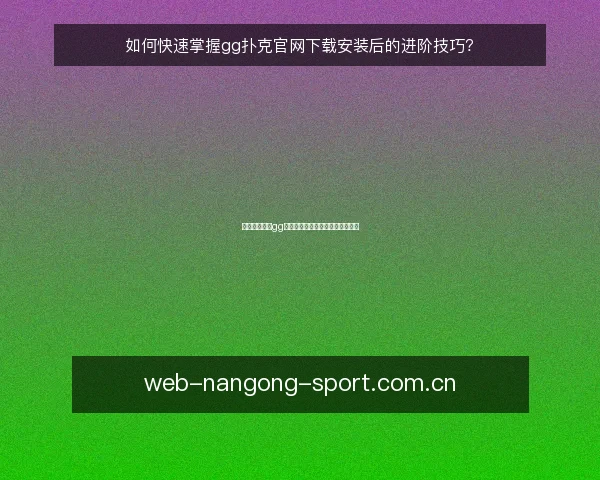 如何快速掌握gg扑克官网下载安装后的进阶技巧？