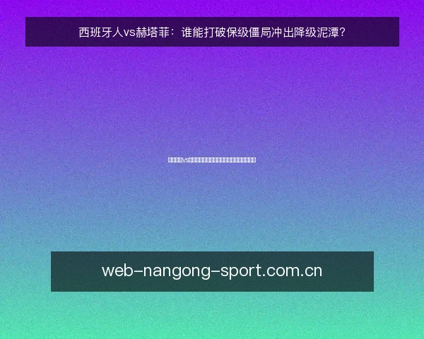 西班牙人vs赫塔菲：谁能打破保级僵局冲出降级泥潭？